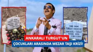 Ankaralı Turgut’un Çocukları Arasında Mezar Taşı Anlaşmazlığı